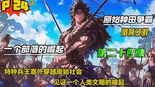 第二十四集【原始种田争霸】特种兵王意外穿越原始社会，看着眼前的同类，心里有一句mmp很想说一下，可是却没人听得懂，领略艰苦而又快乐的史前时代，见证一个人类文明的崛起....
