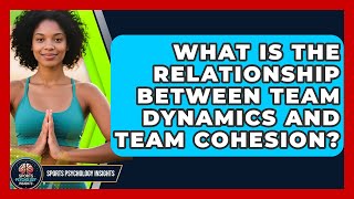 What Is the Relationship Between Team Dynamics and Team Cohesion? | Sport Psychology Insights News