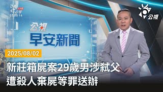 20250802 公視早安新聞 完整版｜新莊箱屍案29歲男涉弒父 遭殺人棄屍等罪送辦