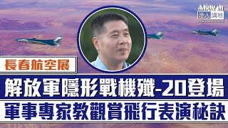 【短片】【人機一體】解放軍空軍隱形戰機殲-20長春航空展登場！軍事專家王明志拆解觀賞殲戰機飛行表演秘訣