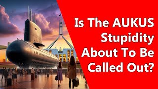 Is The AUKUS Stupidity About To Be Called Out?
