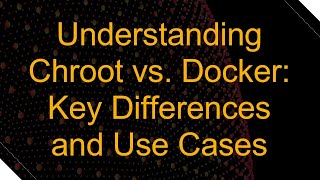 Understanding Chroot vs. Docker: Key Differences and Use Cases