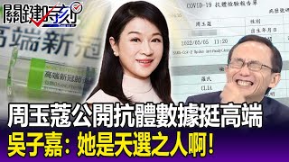 【關鍵精華】周玉蔻公開「抗體數據」挺高端要專家咬掉舌頭？ 吳子嘉：她是天選之人啊！ -劉寶傑