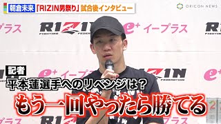 【RIZIN】朝倉未来、平本蓮にリベンジ宣言「ボコボコにしたい」新王者・シェイドゥラエフとの対戦にも意欲　『RIZIN男祭り』試合後インタビュー