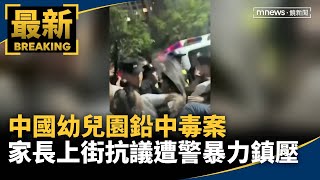 中國幼兒園鉛中毒案　家長上街抗議遭警暴力鎮壓｜#鏡新聞