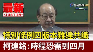 特別條例四版本難達共識  柯建銘：時程恐需到四月【最新快訊】