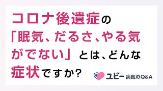 コロナ後遺症の「眠気」「だるさ・倦怠感」「やる気がでない」とはどのような症状ですか？【ユビー病気のQ&A】