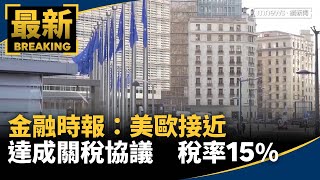 金融時報：美歐接近達成關稅協議　稅率15%｜#鏡新聞