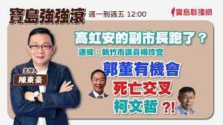 【寶島強強滾】高虹安的副市長跑了？連線：新竹市議員楊玲宜郭董有機會死亡交叉柯文哲？！｜陳東豪 主持 2023 0904