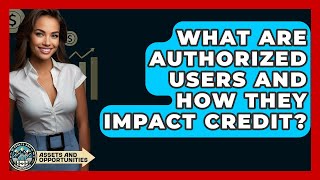 What Are Authorized Users And How They Impact Credit? - AssetsandOpportunity.org