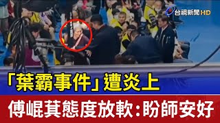 「葉霸事件」遭炎上 傅崐萁態度放軟：盼師安好