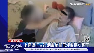 上銬還打人?! 刑事局警官涉虐待女移工｜TVBS新聞