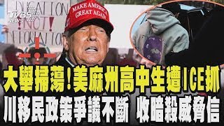 大舉掃蕩!美麻州高中生遭ICE抓 川移民政策爭議不斷 收暗殺威脅信｜TVBS新聞