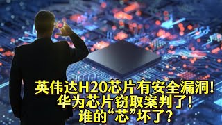 英伟达H20芯片有安全漏洞！华为芯片窃取案判了！谁的“芯”坏了？