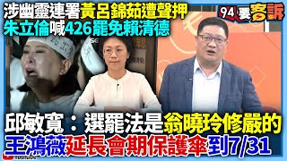 【94要客訴】涉幽靈連署黃呂錦茹遭聲押！朱立倫喊426罷免賴清德！邱敏寬：選罷法是翁曉玲修嚴的！王鴻薇延長會期保護傘到7/31