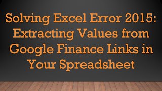 Solving Excel Error 2015: Extracting Values from Google Finance Links in Your Spreadsheet