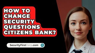 How To Change Security Questions Citizens Bank? - SecurityFirstCorp.com