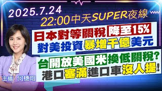 【🔴LIVE直播中】日本對等關稅降至15% 對美投資暴增千億美元 台開放美國米換低關稅? 港口塞滿進口車沒人提!｜中天SUPER夜線 20250724 @中天新聞CtiNews