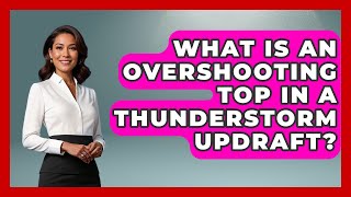 What Is An Overshooting Top In A Thunderstorm Updraft? - Weather Watchdog