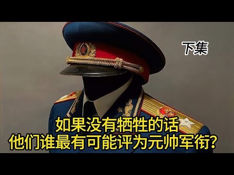如果没有牺牲的话，他们谁最有可能评为元帅军衔？下集