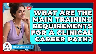 What Are the Main Training Requirements for a Clinical Career Path? | Clinical Career Path