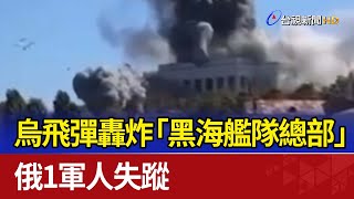 烏飛彈轟炸「黑海艦隊總部」 俄1軍人失蹤
