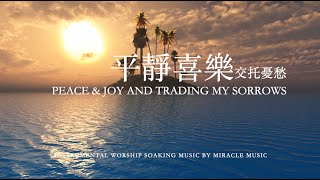 平靜喜樂,交托憂愁Peace &Joy And Trading My Sorrows｜等候神音樂 Soaking Music｜放鬆音樂 睡眠音樂｜Stree Relief, Sleep Music