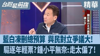 藍白凍刪總預算 與民對立爭議大！  驅逐年輕票？鍾小平無奈:走太偏了！【台灣最前線 精華】2025.01.21