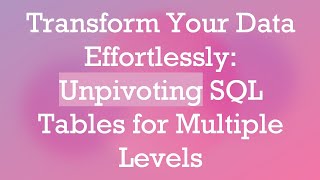 Transform Your Data Effortlessly: Unpivoting SQL Tables for Multiple Levels