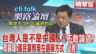 台灣人是不是中國人?沒膽論述?周錫瑋:國民黨照現在選舉方式 必敗! ｜cti talk網路論壇@中天新聞CtiNews