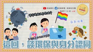 《小編佮你講》世代差異最終章：啟動！激進環保與漸進環保？政治正確與身分認同？