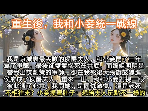 完結大女主重生爽文：重生後，我和小妾統一戰線！我是京城裏最丟臉的侯爵夫人，和小妾鬥了三年為了爭寵，最後卻雙雙慘死在井底，而嫡姐明明是替我出謀劃策的軍師，卻在我死後大張旗鼓嫁進侯府成了侯爵夫人，重來一世
