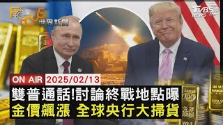 【LIVE】20250213川普通話普欽！選定沙烏地阿拉伯 會晤討論終結俄烏戰爭 金價狂飆 全球央行大掃貨 民間排爆搶買｜FOCUS世界新聞