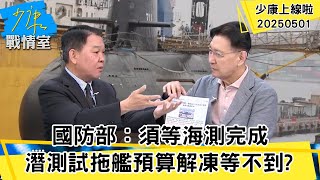 國防部：須等海測完成 潛測試一拖再拖艦預算解凍等不到？【#少康上線啦 精華】20250501 #少康戰情室 #趙少康 #前海軍艦長 #黃征輝