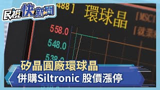 環球晶併購Siltronic 矽晶圓市佔25%股價漲停－民視新聞