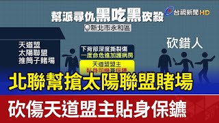 北聯幫搶太陽聯盟賭場 砍傷天道盟主貼身保鑣