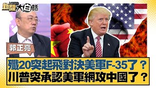 殲20突起飛對決美軍F-35了？川普突承認美軍網攻中國了？【#新聞大白話】20250630-5｜#郭正亮 #賴岳謙 #介文汲