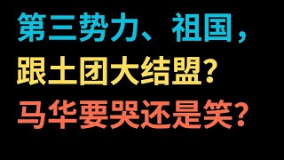第三势力、祖国，跟土团大结盟？马华要哭还是笑？【中文字幕】