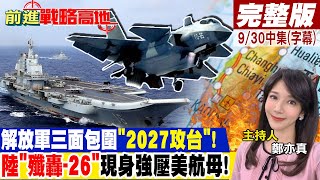 解放軍三面包圍"2027攻台"!陸"殲轟-26"現身強壓美航母!｜【前進戰略高地完整版中集】@全球大視野Global_Vision