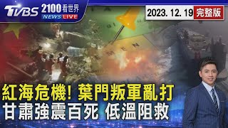 紅海危機! 「葉門叛軍」亂打 海運巨擘急改道 甘肅6.2強震逾百死 酷寒低溫!　黃金救援72小時縮短20231219｜2100TVBS看世界完整版｜TVBS新聞 @TVBSNEWS01