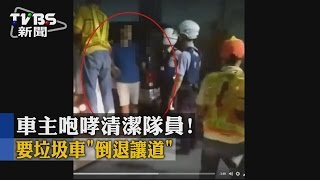【TVBS】車主咆哮清潔隊員！　要垃圾車「倒退讓道」