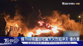 燒7hrs!桃園回收廠大火烈焰沖天 爆炸聲｜TVBS新聞 @TVBSNEWS01