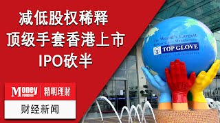 MC精明理财 财经新闻:  减低股权稀释 顶级手套香港上市IPO砍半​