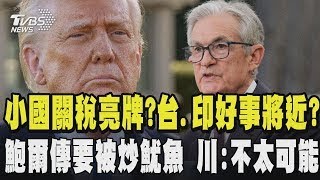 小國關稅亮牌 台灣 印度好事將近 川普預告200國課稅略高10% 鮑爾又傳要被炒魷魚 川 雖然他綽號叫慢吞吞但不太可能 除非他犯罪｜TVBS新聞