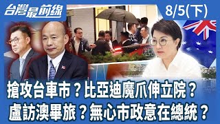 搶攻台車市？比亞迪魔爪伸立院？  盧訪澳畢旅？無心市政意在總統？【台灣最前線】2025.08.05(下)