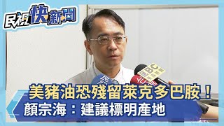 美豬油恐殘留萊克多巴胺！顏宗海：建議標明產地－民視新聞