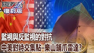 【關鍵復刻版】監視與反監視的對抗 中美對峙交集點「樂山鋪爪雷達」？！ 20150202 全集 關鍵時刻｜劉寶傑