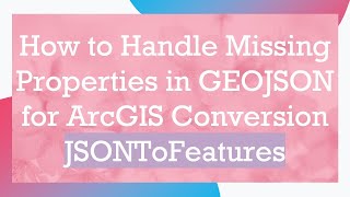 How to Handle Missing Properties in GEOJSON for ArcGIS Conversion JSONToFeatures