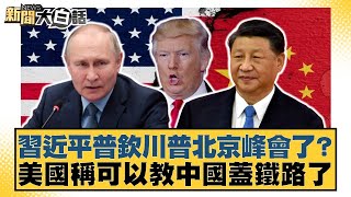 習近平普欽川普北京峰會了？美國稱可以教中國蓋鐵路了【#新聞大白話】20250719-5｜#謝寒冰 #栗正傑 #楊永明