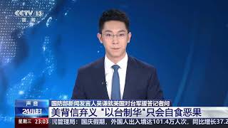 [24小时]国防部新闻发言人吴谦就美国对台军援答记者问 美背信弃义 “以台制华”只会自食恶果 | 新闻来了 News Daily